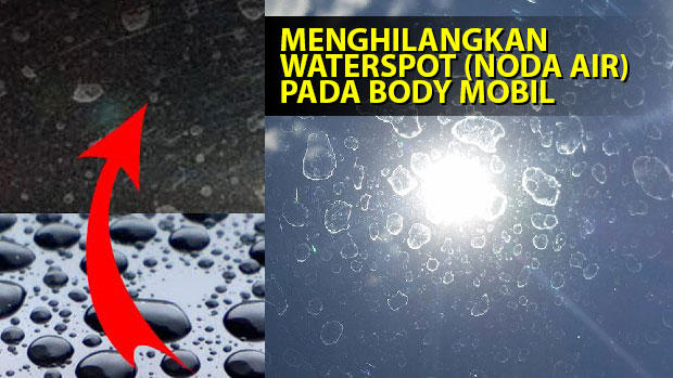 cara menghilangkan waterspots Cara Hilangkan Water Spot Atau Noda Air di Bodi Mobil